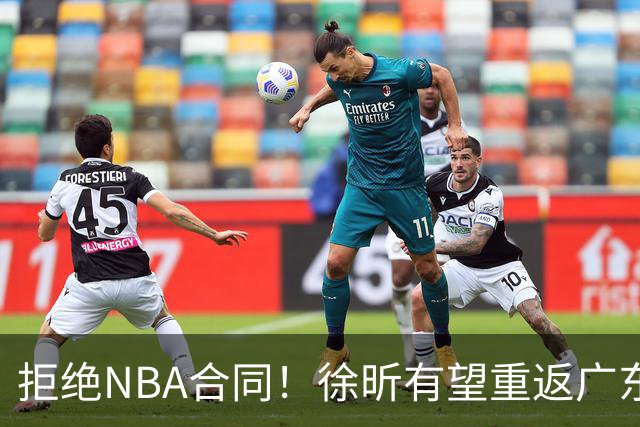 拒绝NBA合同！徐昕有望重返广东队，杜锋惨遭重大打击！