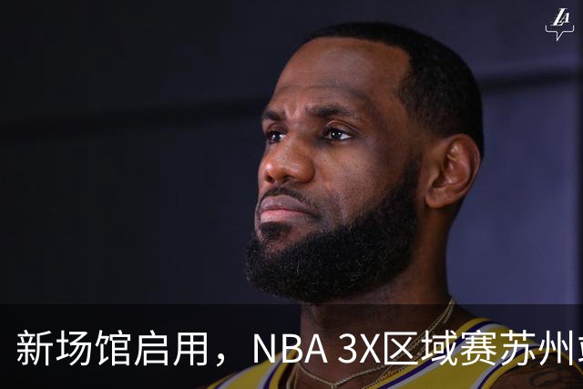 新场馆启用，NBA 3X区域赛苏州站收官