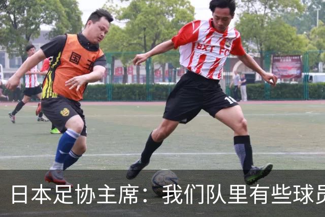 日本足协主席：我们队里有些球员比荷兰和巴西球员更强