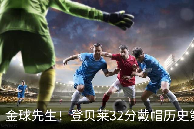 金球先生！登贝莱32分戴帽历史第二 闸门已开如泄洪