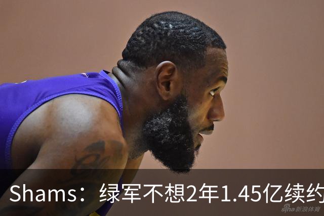 Shams：绿军不想2年1.45亿续约布朗 76人坚持到最后完成交易